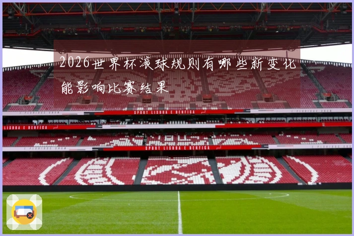 2026世界杯滚球规则有哪些新变化能影响比赛结果