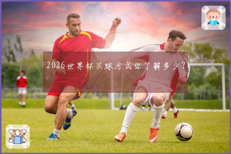 2026世界杯买球方式你了解多少？