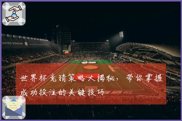 世界杯竞猜策略大揭秘，带你掌握成功投注的关键技巧