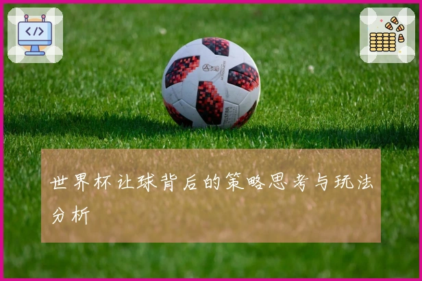 世界杯让球背后的策略思考与玩法分析
