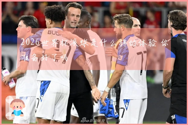 2026世界杯滚球是什么样的体验 你准备好了吗