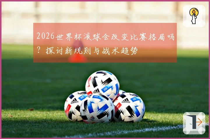 2026世界杯滚球会改变比赛格局吗？探讨新规则与战术趋势