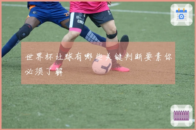 世界杯让球有哪些关键判断要素你必须了解