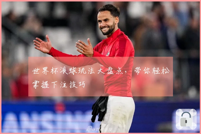 世界杯滚球玩法大盘点，带你轻松掌握下注技巧