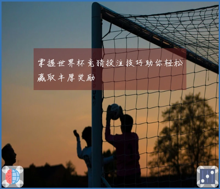 掌握世界杯竞猜投注技巧助你轻松赢取丰厚奖励