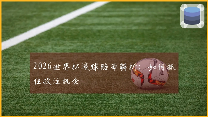 2026世界杯滚球赔率解析：如何抓住投注机会