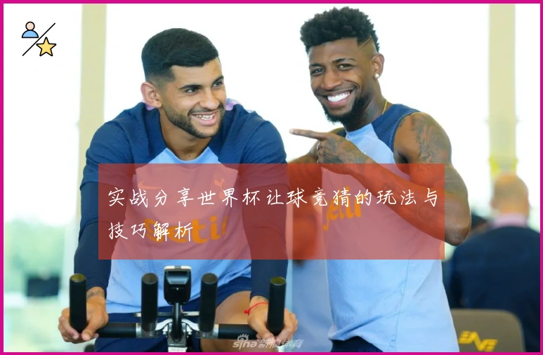 实战分享世界杯让球竞猜的玩法与技巧解析